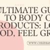 Ultimate Guide to Body Care Products: Look Good, Feel Great